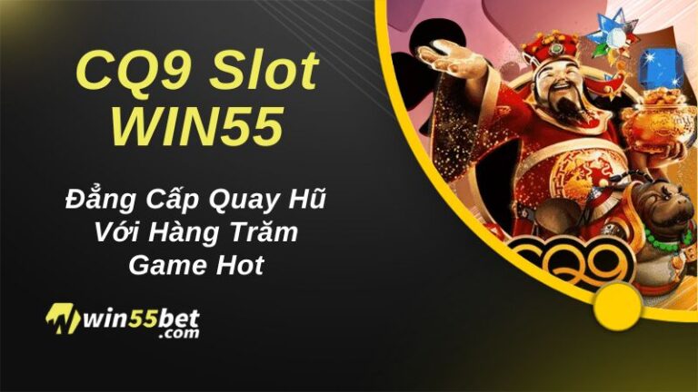 CQ9 Slot WIN55 – Đẳng Cấp Quay Hũ Với Hàng Trăm Game Hot