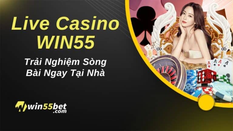 Live Casino WIN55 – Trải Nghiệm Sòng Bài Ngay Tại Nhà