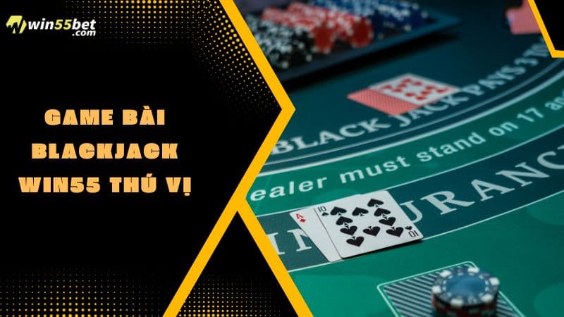 Game bài Blackjack WIN55 thú vị
